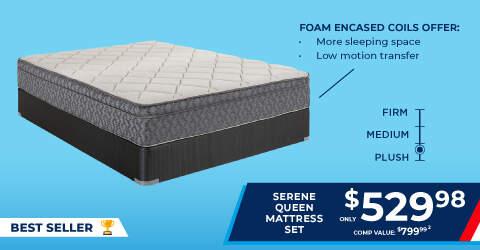 Foam encased coil offers: More sleeping space and low motion transfer. Firm. Medium. Plush. Best Seller! Serene Queen Mattress Set only $529.98. Comp Value 799.99. 2.