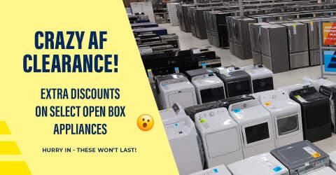Crazy AF Clearance. Extra discounts on select open box Appliances. Hurry in, these won't last!
