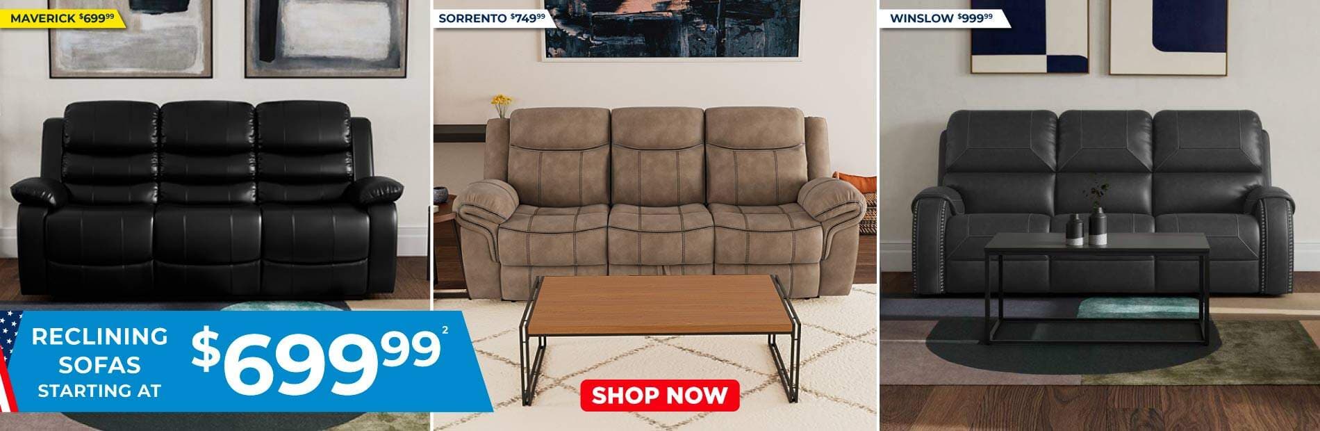 Reclining sofas starting at $699.99 2. Maverick $699.99. Sorrento $749.99. Winslow $999.99 Shop Now